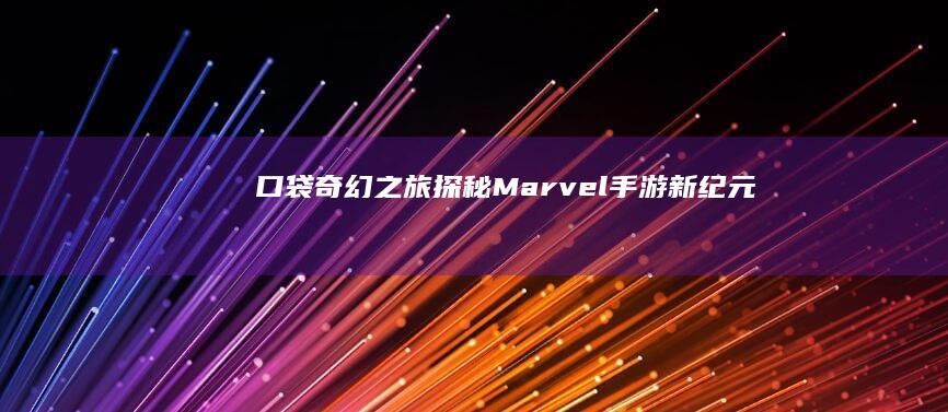 口袋奇幻之旅：探秘Marvel手游新纪元